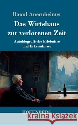 Das Wirtshaus zur verlorenen Zeit: Autobiografische Erlebnisse und Erkenntnisse Raoul Auernheimer 9783743753747