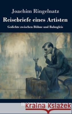 Reisebriefe eines Artisten: Gedichte zwischen B?hne und Bahngleis Joachim Ringelnatz 9783743753815 Henricus - Edition Deutsche Klassik Gmbh, Ber