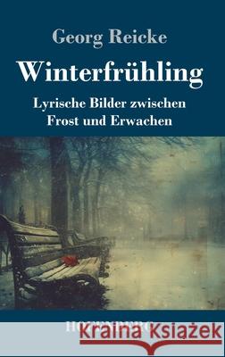 Winterfr?hling: Lyrische Bilder zwischen Frost und Erwachen Georg Reicke 9783743753846