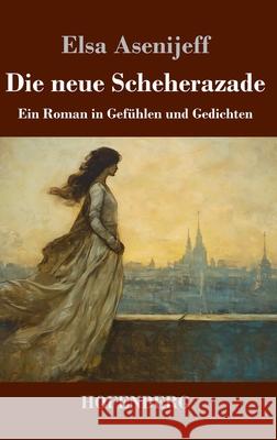 Die neue Scheherazade: Ein Roman in Gef?hlen und Gedichten Elsa Asenijeff 9783743753914