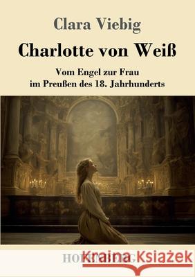 Charlotte von Wei?: Vom Engel zur Frau im Preu?en des 18. Jahrhunderts Clara Viebig 9783743754089 Henricus - Edition Deutsche Klassik Gmbh, Ber