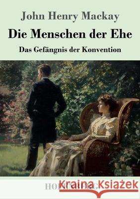 Die Menschen der Ehe: Das Gef?ngnis der Konvention John Henry MacKay 9783743754980 Henricus - Edition Deutsche Klassik Gmbh, Ber