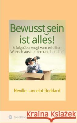 Bewusstsein ist alles: Erfolgsüberzeugt vom erfüllten Wunsch aus denken und handeln Goddard, Neville Lancelot 9783743915664