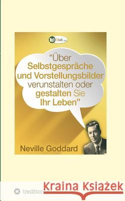 Über Selbstgespräche und Vorstellungsbilder verunstalten oder gestalten Sie Ihr Leben Neville Lancelot Goddard 9783743918399