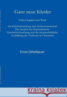 Ganz neue Kleider: Achtes Kapitel zum Werk: Geschichtsforschung und Archivwissenschaft. Das Institut für Österreichische Geschichtsforsch Zehetbauer, Ernst 9783743922693 Tredition Gmbh