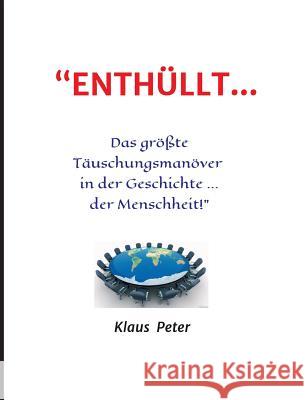 ENTHÜLLT ... Das größte Täuschungsmanöver in der Geschichte ... der Menschheit! Peter, Klaus 9783743925311 tredition