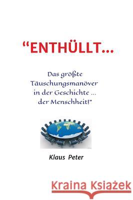 ENTHÜLLT ... Das größte Täuschungsmanöver in der Geschichte ... der Menschheit! Peter, Klaus 9783743925328