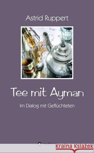 Tee mit Ayman : Im Dialog mit Geflüchteten Ruppert, Astrid 9783743927476