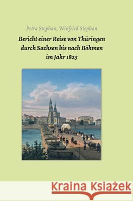 Bericht einer Reise von Thüringen durch Sachsen bis nach Böhmen im Jahr 1823 Petra /. Winfried Stephan Jens Kugler 9783743943148
