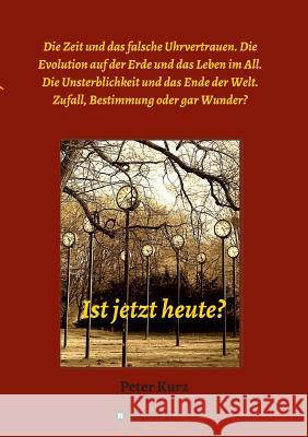 Ist jetzt heute?: Die Zeit und das falsche Uhrvertrauen. Die Evolution auf der Erde und das Leben im All. Die Unsterblichkeit und das En Kurz, Peter 9783743943339 Tredition Gmbh