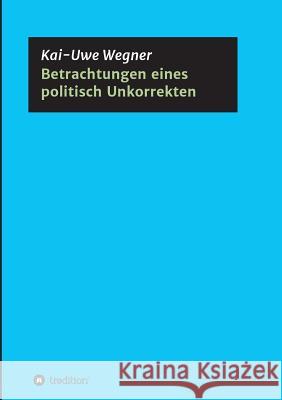 Betrachtungen eines politisch Unkorrekten Kai-Uwe Wegner 9783743955684 Tredition Gmbh