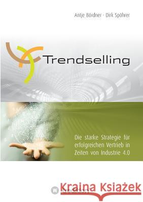 Trendselling : Die starke Strategie für erfolgreichen Vertrieb in Zeiten von Industrie 4.0 Antje Bordner Dirk Spohrer 9783743962521