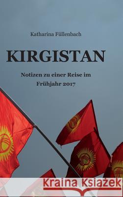 Kirgistan: Notizen zu einer Reise im Frühjahr 2017 Füllenbach, Katharina 9783743962767 Tredition Gmbh