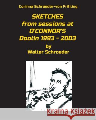 SKETCHES from sessions at O'CONNOR'S Doolin 1993 - 2003: by Walter Schroeder Corinna Schroeder-Von Frihling 9783743967830