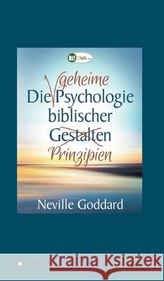 Die geheime Psychologie biblischer Prinzipien Neville Lancelot Goddard 9783743968127