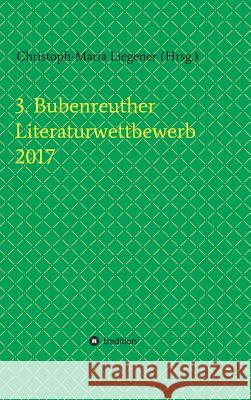 3. Bubenreuther Literaturwettbewerb 2017 Christoph-Maria Liegener                 Christoph-Maria Liegener                 Walther (Werner Theis) Spyra 9783743970380 Tredition Gmbh