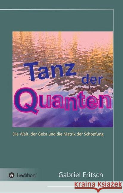 Tanz der Quanten : Die Welt, der Geist und die Matrix der Schöpfung Fritsch, Gabriel 9783743970489