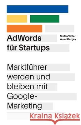 AdWords für Startups: Marktführer werden und bleiben mit Google-Marketing Vetter, Stefan 9783743973169
