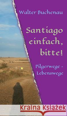 Santiago einfach, bitte!: Pilgerwege - Lebenswege Buchenau, Walter 9783743977389