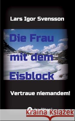 Die Frau mit dem Eisblock: Vertraue niemandem! Svensson, Lars Igor 9783743979406