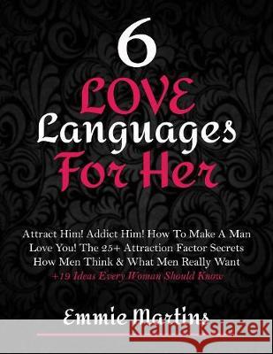 6 Love Languages For Her: Attract Him! Addict Him! How To Make A Man Love You! The 25+ Attraction Factor Secrets: How Men Think & What Men Reall Martins, Emmie 9783743993334 Infinit Love