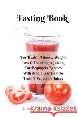 Fasting Book: For Health, Fitness, Weight Loss & Detoxing - 11 Juicing For Beginners Recipes With Delicious & Healthy Fruit & Vegeta Baltimoore, Juliana 9783743996304 Infinityou