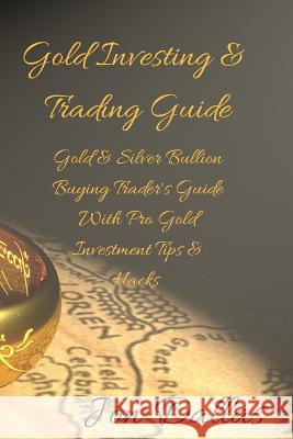 Gold Investing & Trading Guide: Gold & Silver Bullion Buying Trader's Guide with Pro Gold Investment Tips & Hacks Jon Dallas 9783743996663 Infinityou
