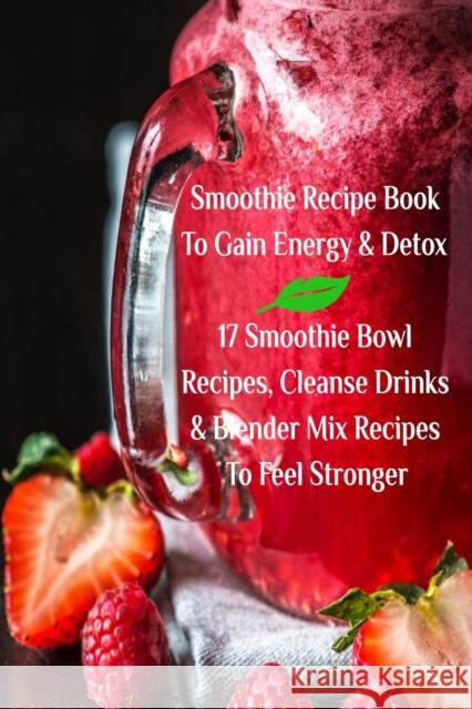 Smoothie Recipe Book To Gain Energy & Detox 17 Smoothie Bowl Recipes, Cleanse Drinks & Blender Mix Recipes To Feel Stronger Baltimoore, Juliana 9783743997691 Infinityou