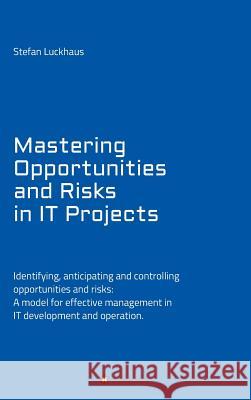 Mastering Opportunities and Risks in IT Projects: Identifying, anticipating and controlling opportunities and risks: A model for effective management in IT development and operation Stefan Luckhaus 9783743998483 Tredition Gmbh