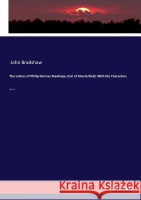 The Letters of Philip Dormer Stanhope, Earl of Chesterfield, With the Characters : Vol. II Bradshaw, John 9783744766555