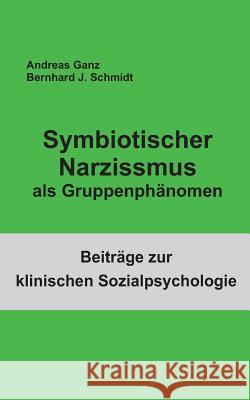 Symbiotischer Narzissmus als Gruppenphänomen Bernhard J. Schmidt Andreas Ganz 9783744800495 Books on Demand