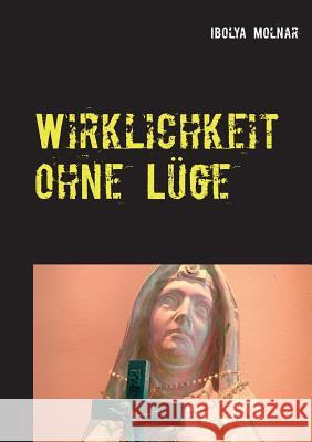 Wirklichkeit ohne Lüge Ibolya Molnar 9783744801140 Books on Demand