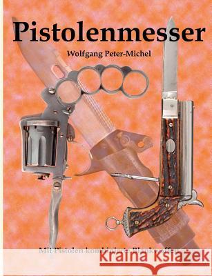Pistolenmesser: Mit Pistolen kombinierte Blankwaffen Peter-Michel, Wolfgang 9783744801942 Books on Demand