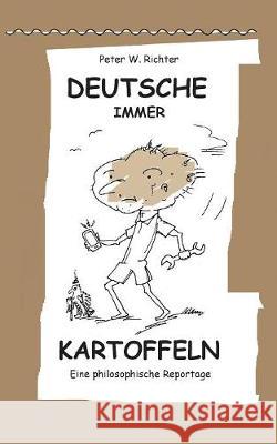 Deutsche immer Kartoffeln: Eine philosophische Reportage Peter Werner Richter 9783744802208 Books on Demand