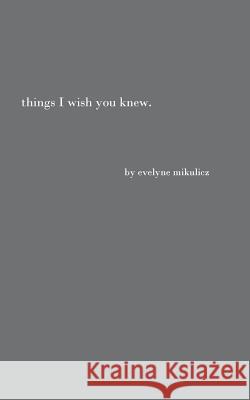 Things I Wish You Knew: Poems, Letters and Text to Honor All the Broken Hearts Mikulicz, Evelyne 9783744802789 Books on Demand