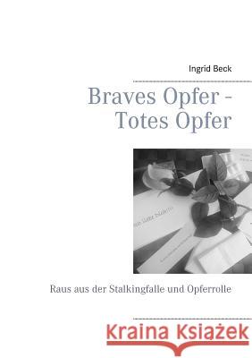 Braves Opfer - Totes Opfer: Raus aus der Stalkingfalle und Opferrolle Ingrid Beck 9783744802932 Books on Demand