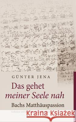 Das gehet meiner Seele nah - Bachs Matthäuspassion: Gedanken und Erfahrungen eines Dirigenten Günter Jena 9783744805582 Books on Demand