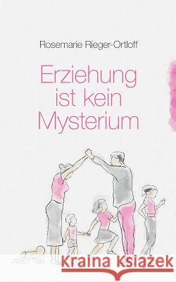 Erziehung ist kein Mysterium Rosemarie Rieger-Ortloff 9783744806916