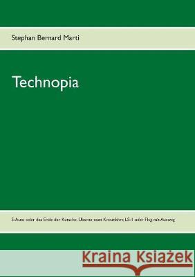 Technopia: S-Auto oder das Ende des Kutschen-Autos; die Übunte oder Ende der oberflächlichen Kreuzfahrt; LS-1 oder Ende des Flugs Marti, Stephan Bernard 9783744809238