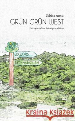 Grün Grün West: Smartphonefreie Reisebegebenheiten Sabine Arens 9783744809375 Books on Demand