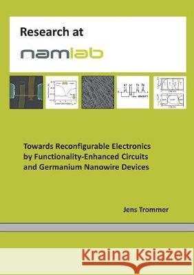 Towards Reconfigurable Electronics by Functionality-Enhanced Circuits and Germanium Nanowire Devices Jens Trommer 9783744810555