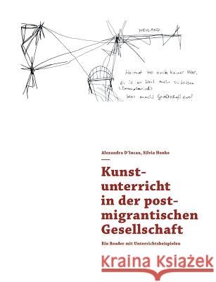 Kunstunterricht in der postmigrantischen Gesellschaft: Ein Reader mit Unterrichtsbeispielen D'Incau, Alexandra 9783744810760 Books on Demand