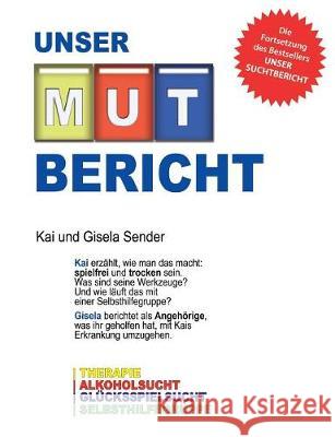 Unser Mutbericht: Aus der Therapie ins Leben - Wie wir wieder glücklich wurden - Die Fortsetzung unseres Suchtberichtes Sender, Gisela 9783744810968 Books on Demand