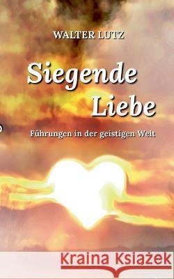 Siegende Liebe Walter Lutz Klaus Kardelke 9783744813426 Books on Demand