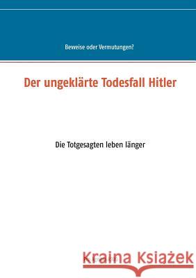 Der ungeklärte Todesfall Hitler: Die Totgesagten leben länger Mühlhäuser, Alfred H. 9783744813822 Books on Demand