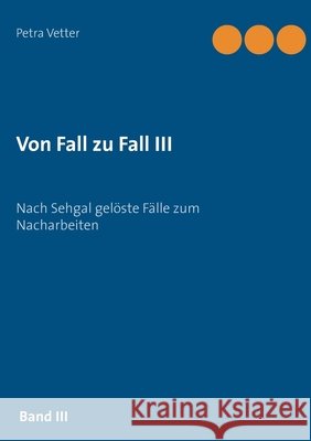 Von Fall zu Fall III: Nach Sehgal gelöste Fälle zum Nacharbeiten Vetter, Petra 9783744813990