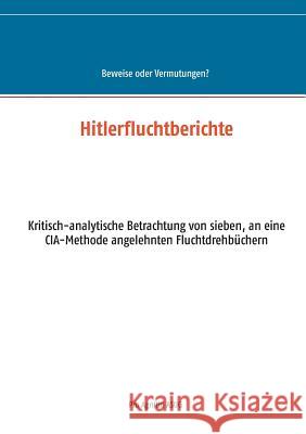 Hitlerfluchtberichte: Kritisch-analytische Betrachtung von sieben, an eine CIA-Methode angelehnten Fluchtdrehbüchern Mühlhäuser, Alfred H. 9783744814621