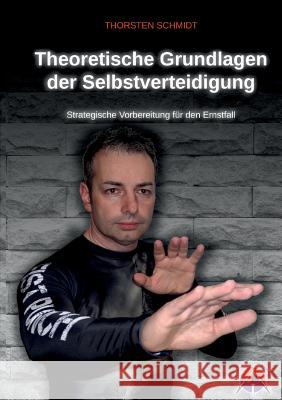 Theoretische Grundlagen der Selbstverteidigung: Strategische Vorbereitung für den Ernstfall Schmidt, Thorsten 9783744814904 Books on Demand