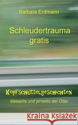 Schleudertrauma gratis: Kopfschüttelgeschichten Erdmann, Barbara 9783744815147