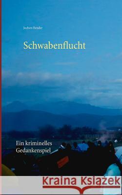 Schwabenflucht: Ein kriminelles Gedankenspiel Jochen Bender 9783744815567